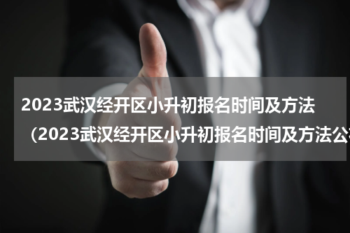 2023武汉经开区小升初报名时间及方法（2023武汉经开区小升初报名时间及方法公布）