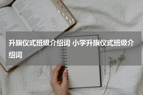 升旗仪式班级介绍词 小学升旗仪式班级介绍词