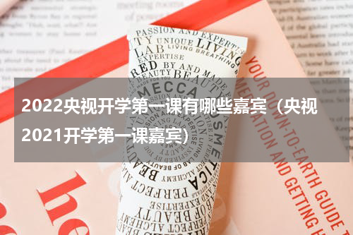 2022央视开学第一课有哪些嘉宾（央视2021开学第一课嘉宾）