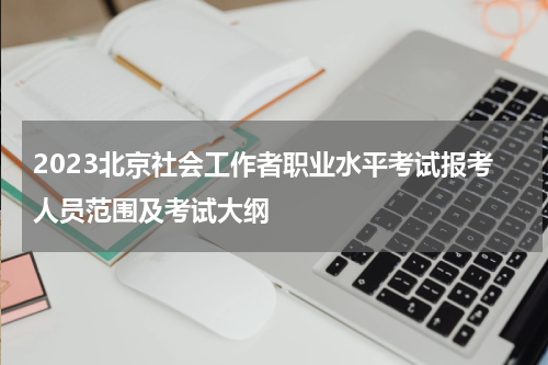 2023北京社会工作者职业水平考试报考人员范围及考试大纲