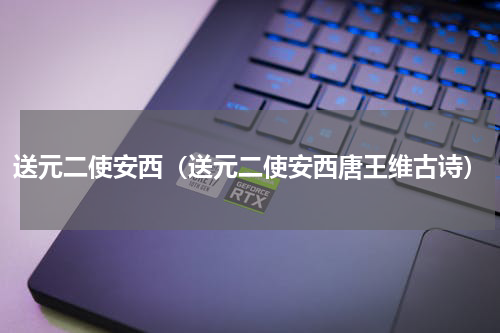 送元二使安西（送元二使安西唐王维古诗）