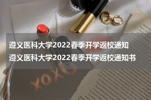 遵义医科大学2022春季开学返校通知 遵义医科大学2022春季开学返校通知书