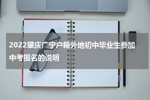 2022肇庆广宁户籍外地初中毕业生参加中考报名的说明