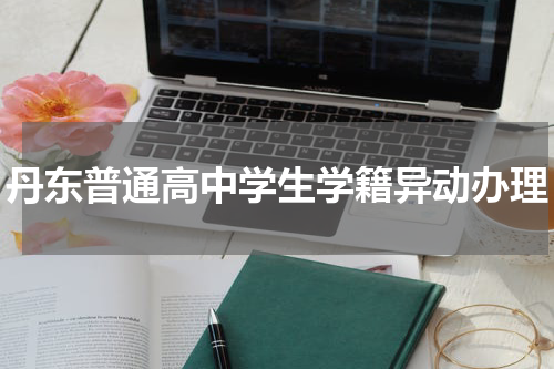 丹东普通高中学生学籍异动办理
