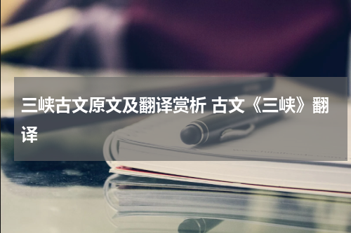 三峡古文原文及翻译赏析 古文《三峡》翻译