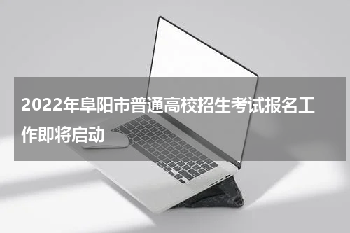 2022年阜阳市普通高校招生考试报名工作即将启动