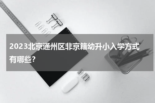 2023北京通州区非京籍幼升小入学方式有哪些？