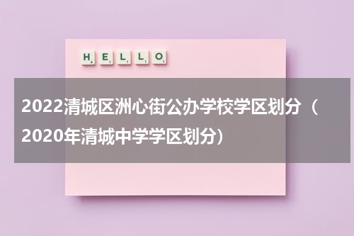 2022清城区洲心街公办学校学区划分（2020年清城中学学区划分）