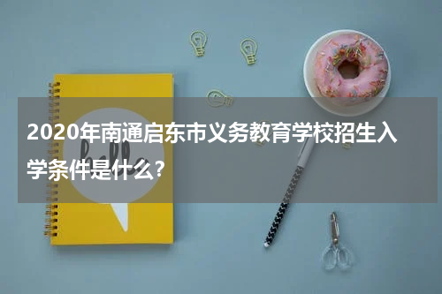 2020年南通启东市义务教育学校招生入学条件是什么？