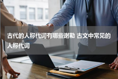 古代的人称代词有哪些谢勒 古文中常见的人称代词