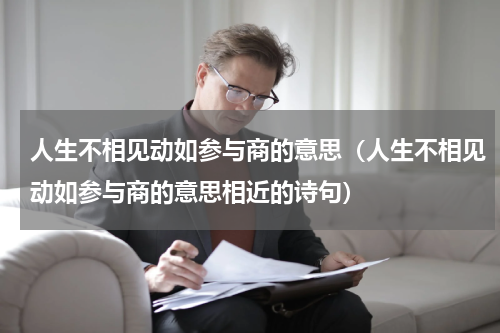 人生不相见动如参与商的意思（人生不相见动如参与商的意思相近的诗句）