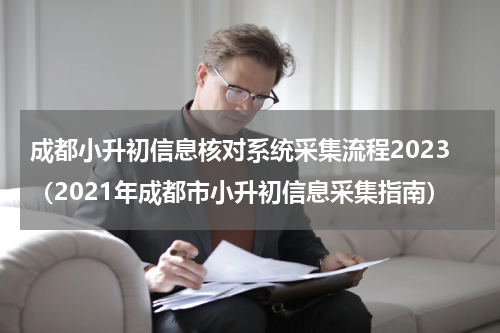 成都小升初信息核对系统采集流程2023（2021年成都市小升初信息采集指南）