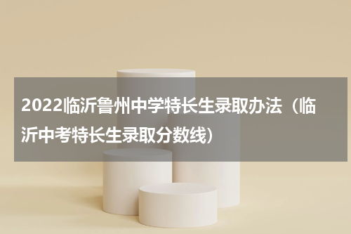 2022临沂鲁州中学特长生录取办法（临沂中考特长生录取分数线）