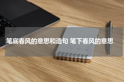 笔底春风的意思和造句 笔下春风的意思