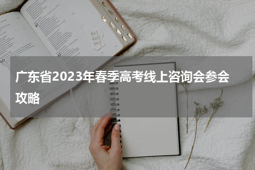 广东省2023年春季高考线上咨询会参会攻略