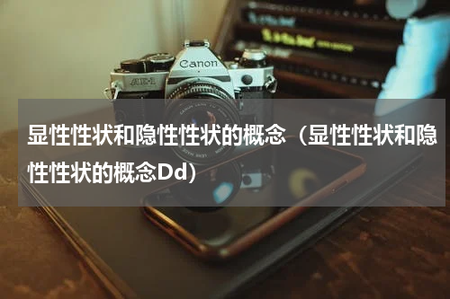 显性性状和隐性性状的概念（显性性状和隐性性状的概念Dd）