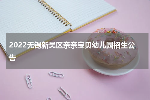 2022无锡新吴区亲亲宝贝幼儿园招生公告