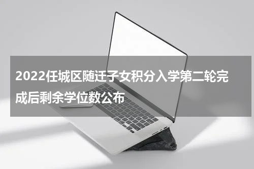 2022任城区随迁子女积分入学第二轮完成后剩余学位数公布