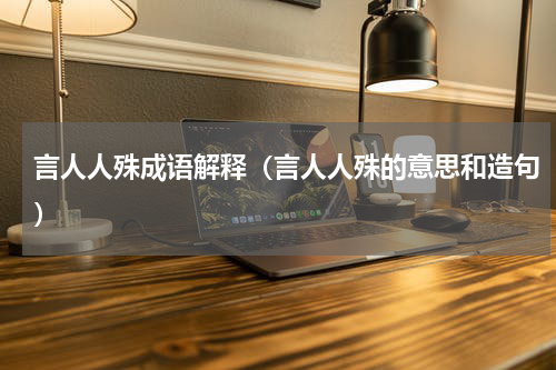 言人人殊成语解释（言人人殊的意思和造句）