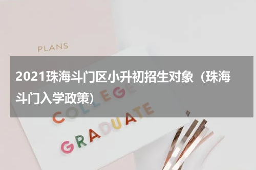 2021珠海斗门区小升初招生对象（珠海斗门入学政策）