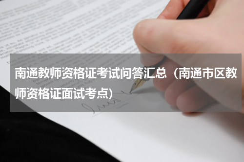 南通教师资格证考试问答汇总（南通市区教师资格证面试考点）
