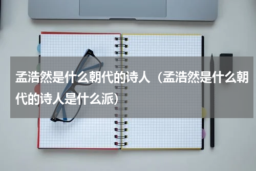 孟浩然是什么朝代的诗人（孟浩然是什么朝代的诗人是什么派）