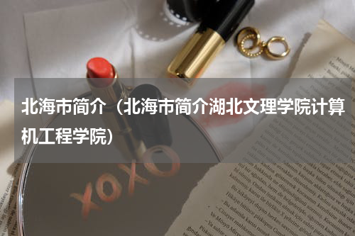 北海市简介（北海市简介湖北文理学院计算机工程学院）