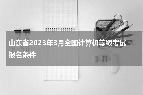 山东省2023年3月全国计算机等级考试报名条件
