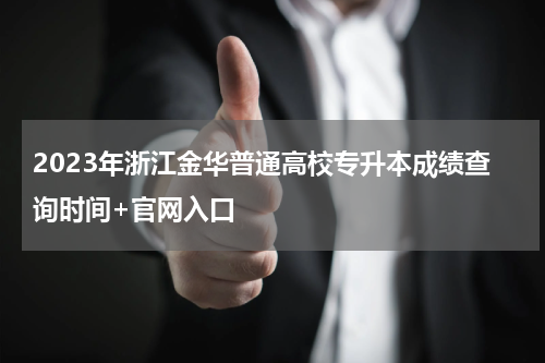 2023年浙江金华普通高校专升本成绩查询时间+官网入口