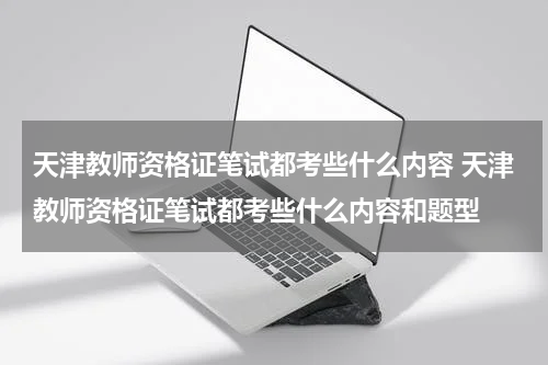 天津教师资格证笔试都考些什么内容 天津教师资格证笔试都考些什么内容和题型