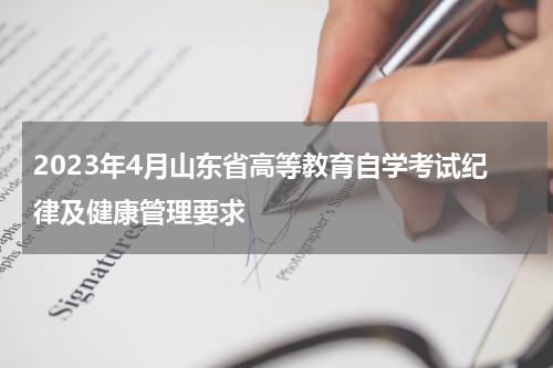 2023年4月山东省高等教育自学考试纪律及健康管理要求
