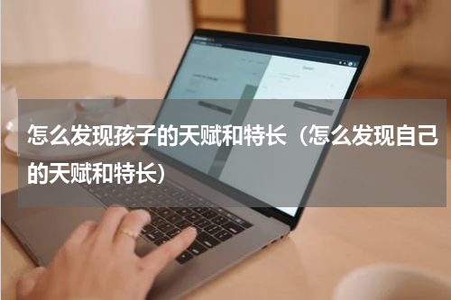 怎么发现孩子的天赋和特长（怎么发现自己的天赋和特长）