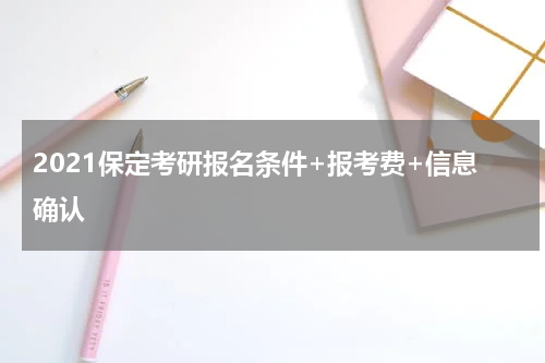 2021保定考研报名条件+报考费+信息确认