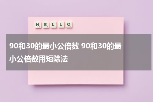90和30的最小公倍数 90和30的最小公倍数用短除法