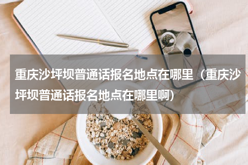 重庆沙坪坝普通话报名地点在哪里（重庆沙坪坝普通话报名地点在哪里啊）