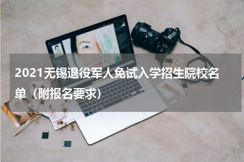 2021无锡退役军人免试入学招生院校名单（附报名要求）