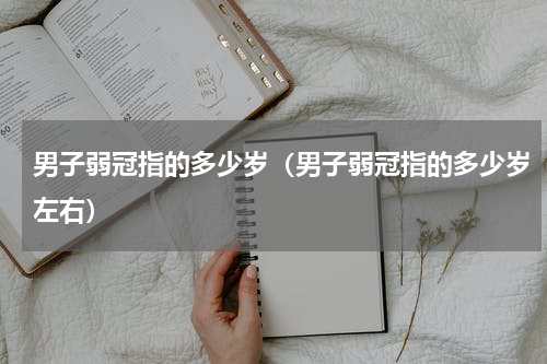 男子弱冠指的多少岁（男子弱冠指的多少岁左右）