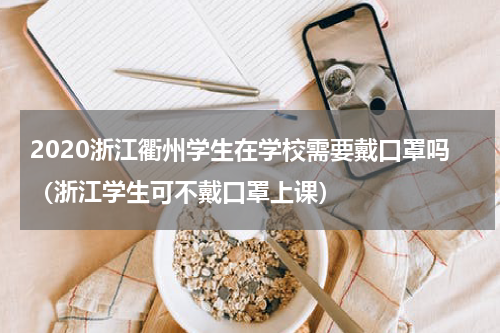 2020浙江衢州学生在学校需要戴口罩吗（浙江学生可不戴口罩上课）