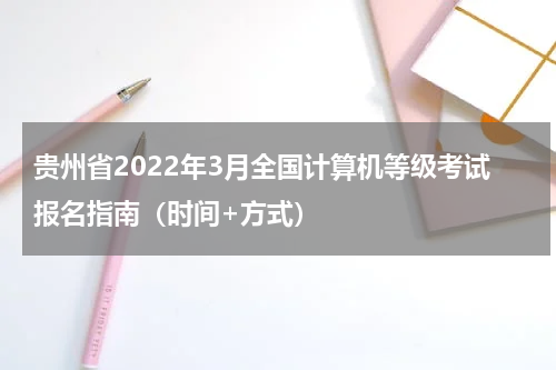 贵州省2022年3月全国计算机等级考试报名指南（时间+方式）