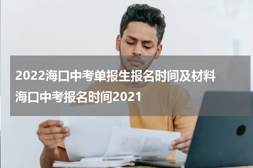 2022海口中考单报生报名时间及材料 海口中考报名时间2021
