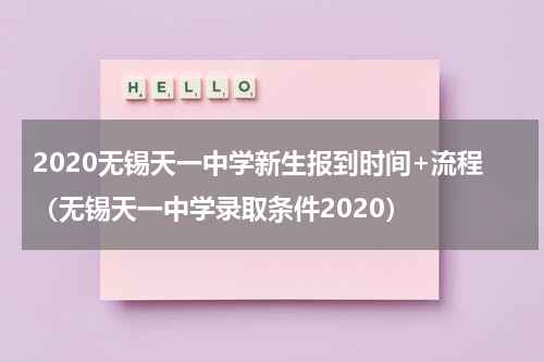 2020无锡天一中学新生报到时间+流程（无锡天一中学录取条件2020）