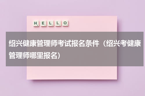 绍兴健康管理师考试报名条件（绍兴考健康管理师哪里报名）