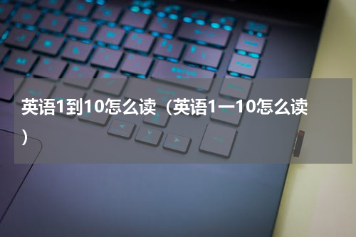 英语1到10怎么读（英语1一10怎么读）