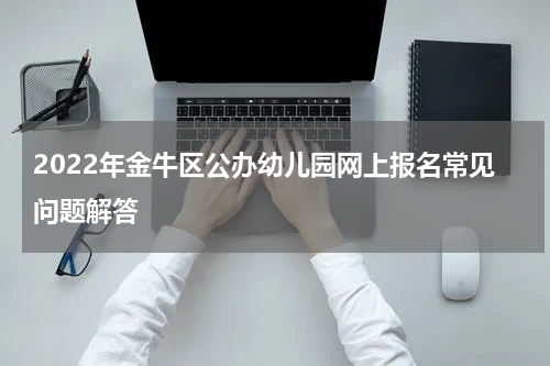 2022年金牛区公办幼儿园网上报名常见问题解答