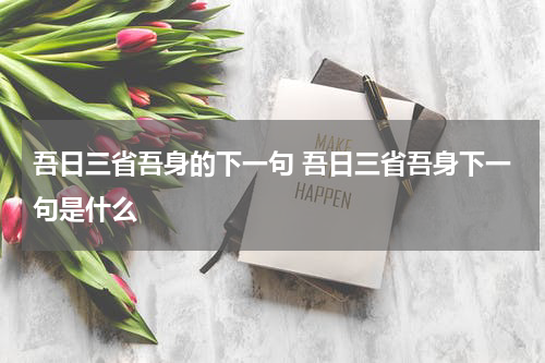 吾日三省吾身的下一句 吾日三省吾身下一句是什么