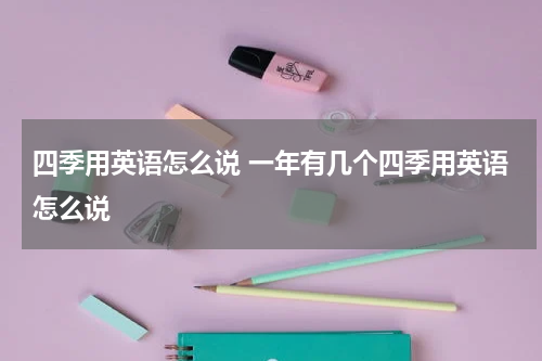 四季用英语怎么说 一年有几个四季用英语怎么说