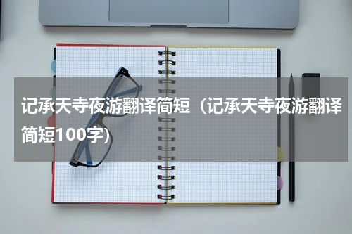 记承天寺夜游翻译简短（记承天寺夜游翻译简短100字）