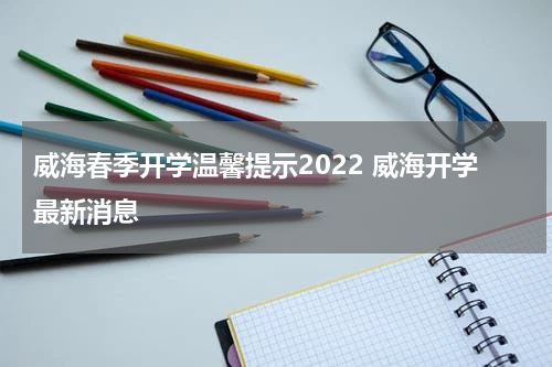 威海春季开学温馨提示2022 威海开学最新消息