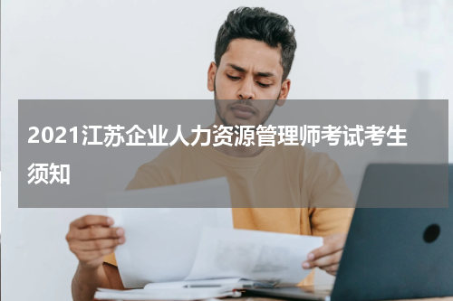 2021江苏企业人力资源管理师考试考生须知