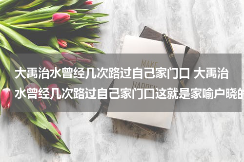 大禹治水曾经几次路过自己家门口 大禹治水曾经几次路过自己家门口这就是家喻户晓的